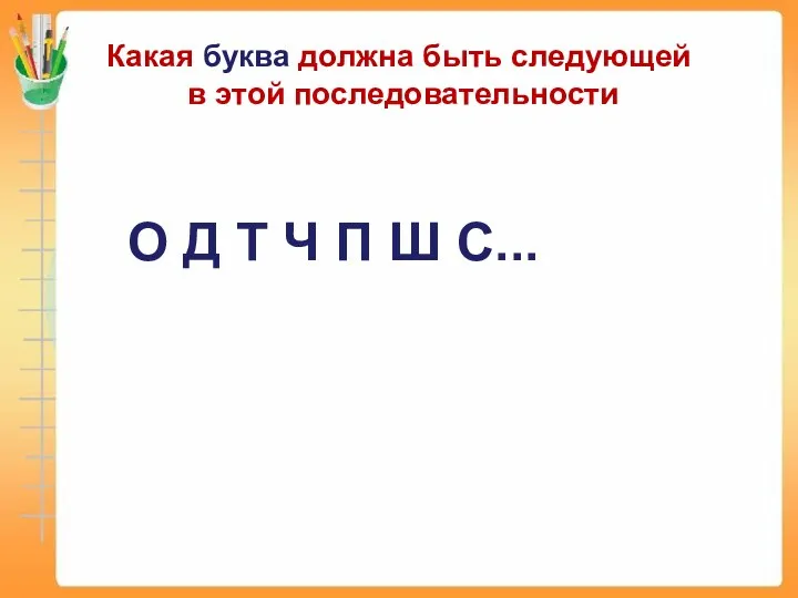 Какая буква должна быть следующей в этой последовательности O Д Т Ч П Ш С...