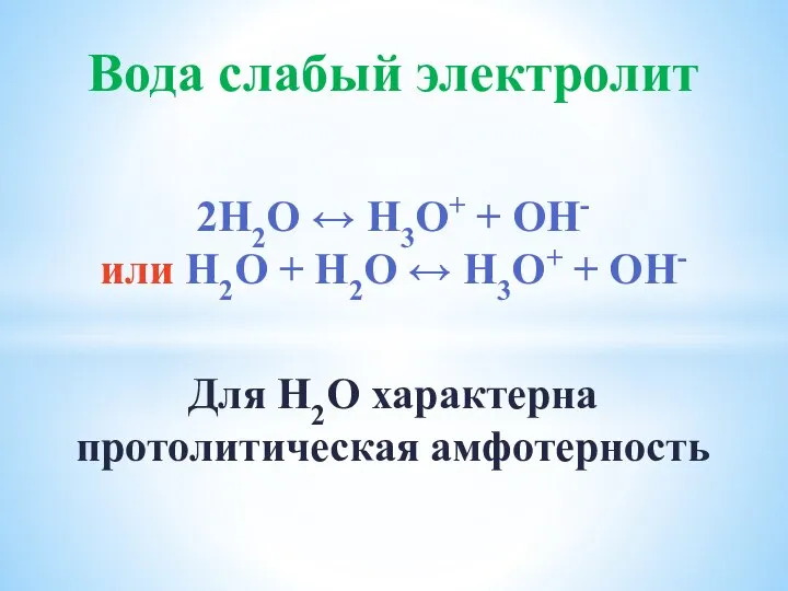 Вода слабый электролит 2Н2О ↔ Н3О+ + ОН- или Н2О +