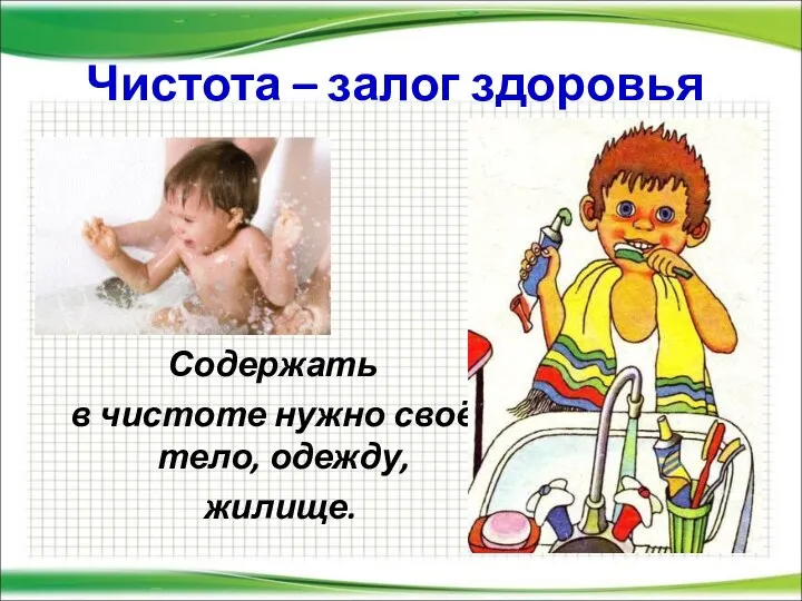 Чистота – залог здоровья Содержать в чистоте нужно своё тело, одежду, жилище.