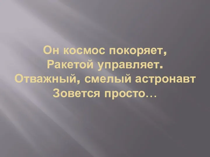 Он космос покоряет, Ракетой управляет. Отважный, смелый астронавт Зовется просто…