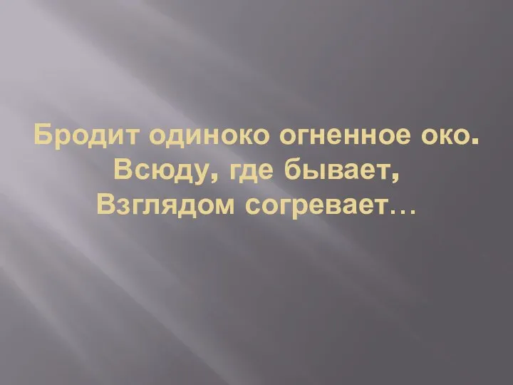 Бродит одиноко огненное око. Всюду, где бывает, Взглядом согревает…