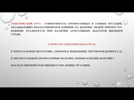 ГЕНЕТИЧЕСКИЙ ГРУЗ - СОВОКУПНОСТЬ ХРОМОСОМНЫХ И ГЕННЫХ МУТАЦИЙ, ОКАЗЫВАЮЩИХ НЕБЛАГОПРИЯТНОЕ ВЛИЯНИЕ