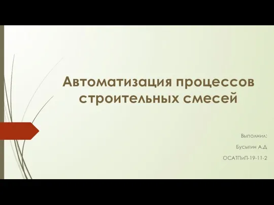 Автоматизация процессов строительных смесей Выполнил: Бусыгин А.Д ОСАТПиП-19-11-2