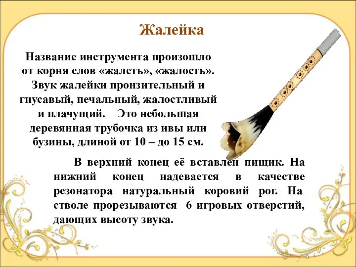 Жалейка Название инструмента произошло от корня слов «жалеть», «жалость». Звук жалейки