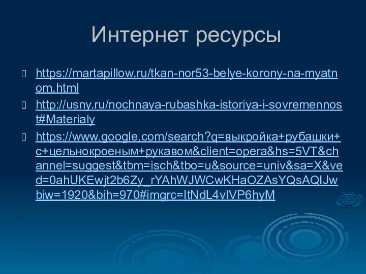 Интернет ресурсы https://martapillow.ru/tkan-nor53-belye-korony-na-myatnom.html http://usny.ru/nochnaya-rubashka-istoriya-i-sovremennost#Materialy https://www.google.com/search?q=выкройка+рубашки+с+цельнокроеным+рукавом&client=opera&hs=5VT&channel=suggest&tbm=isch&tbo=u&source=univ&sa=X&ved=0ahUKEwjt2b6Zy_rYAhWJWCwKHaOZAsYQsAQIJwbiw=1920&bih=970#imgrc=ItNdL4vIVP6hyM