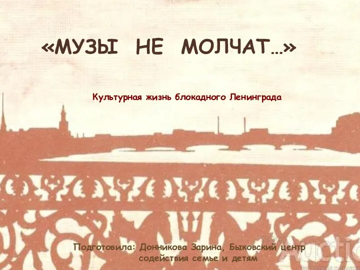 «МУЗЫ НЕ МОЛЧАТ…» Культурная жизнь блокадного Ленинграда Подготовила: Донникова Зарина, Быковский центр содействия семье и детям