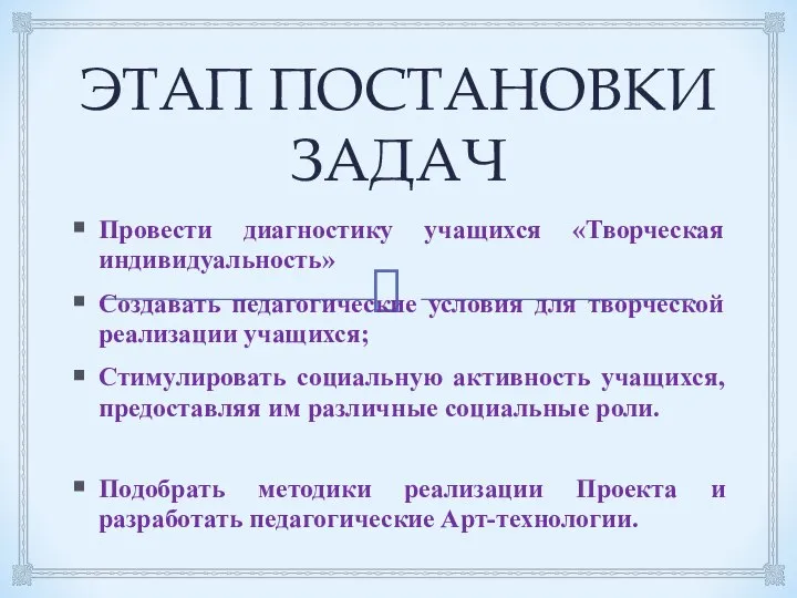 ЭТАП ПОСТАНОВКИ ЗАДАЧ Провести диагностику учащихся «Творческая индивидуальность» Создавать педагогические условия