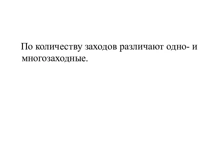 По количеству заходов различают одно- и многозаходные.