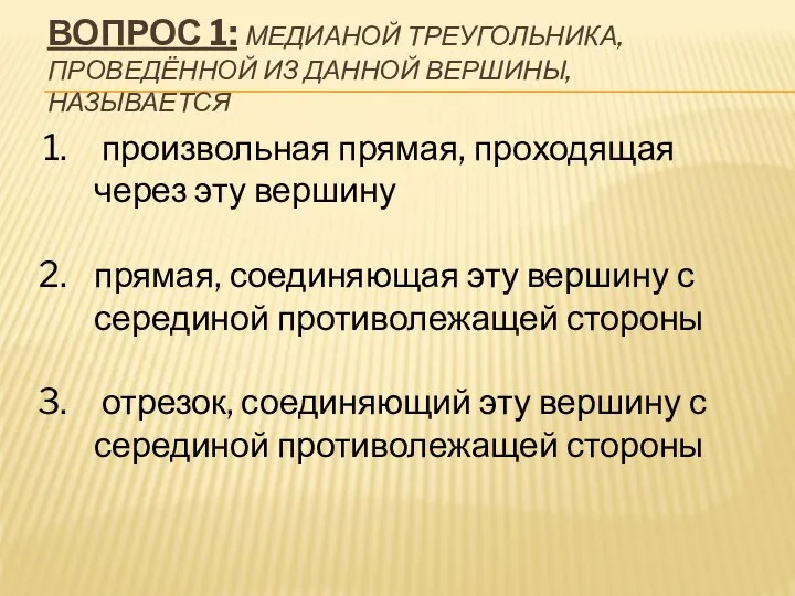 ВОПРОС 1: МЕДИАНОЙ ТРЕУГОЛЬНИКА, ПРОВЕДЁННОЙ ИЗ ДАННОЙ ВЕРШИНЫ, НАЗЫВАЕТСЯ произвольная прямая,