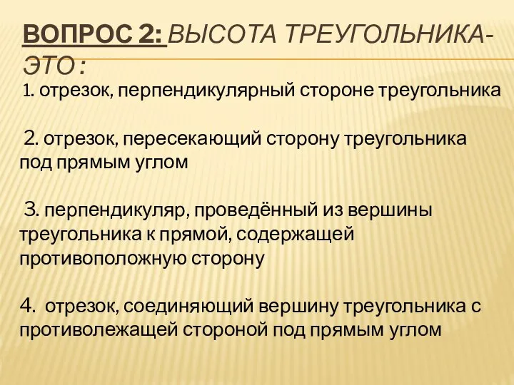 ВОПРОС 2: ВЫСОТА ТРЕУГОЛЬНИКА- ЭТО : 1. отрезок, перпендикулярный стороне треугольника