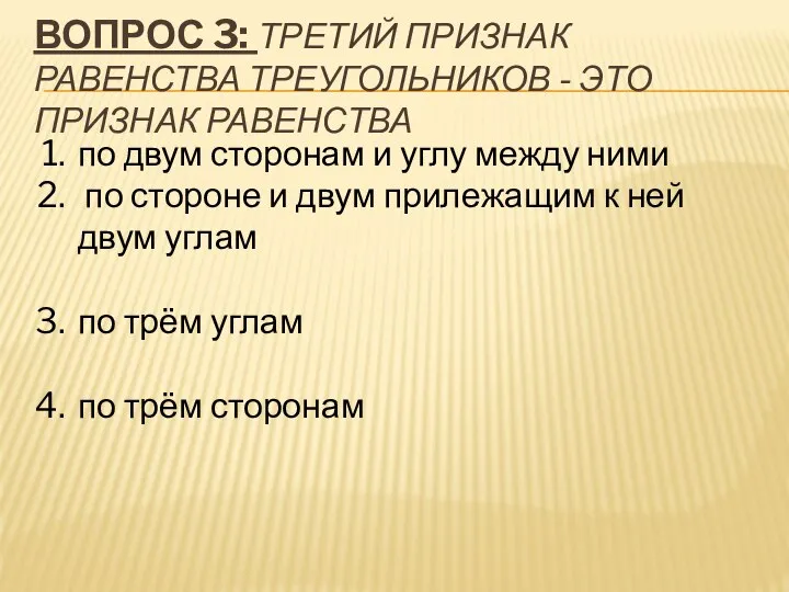 ВОПРОС 3: ТРЕТИЙ ПРИЗНАК РАВЕНСТВА ТРЕУГОЛЬНИКОВ - ЭТО ПРИЗНАК РАВЕНСТВА по