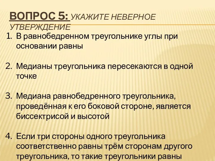 ВОПРОС 5: УКАЖИТЕ НЕВЕРНОЕ УТВЕРЖДЕНИЕ В равнобедренном треугольнике углы при основании