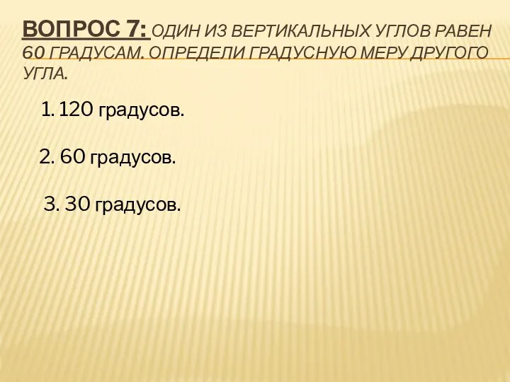 ВОПРОС 7: ОДИН ИЗ ВЕРТИКАЛЬНЫХ УГЛОВ РАВЕН 60 ГРАДУСАМ. ОПРЕДЕЛИ ГРАДУСНУЮ