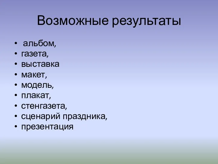 Возможные результаты альбом, газета, выставка макет, модель, плакат, стенгазета, сценарий праздника, презентация