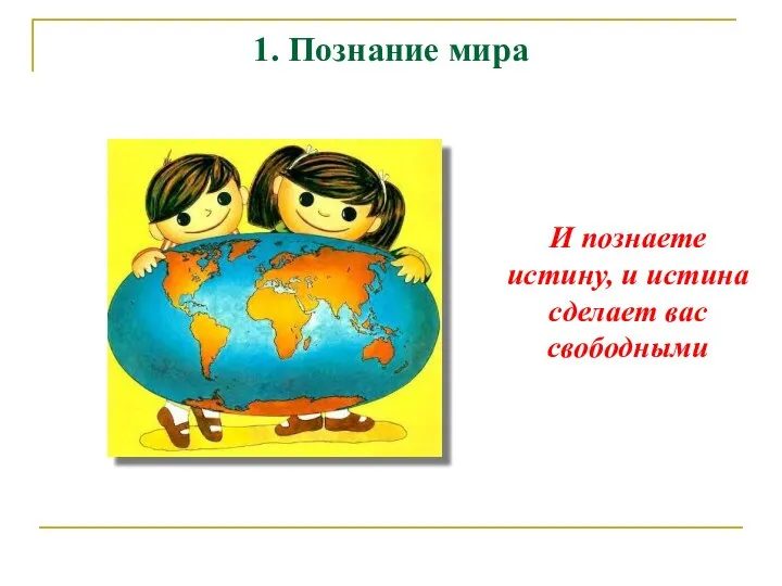 1. Познание мира И познаете истину, и истина сделает вас свободными