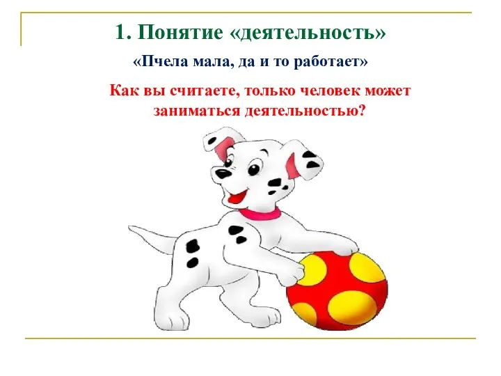 1. Понятие «деятельность» «Пчела мала, да и то работает» Как вы