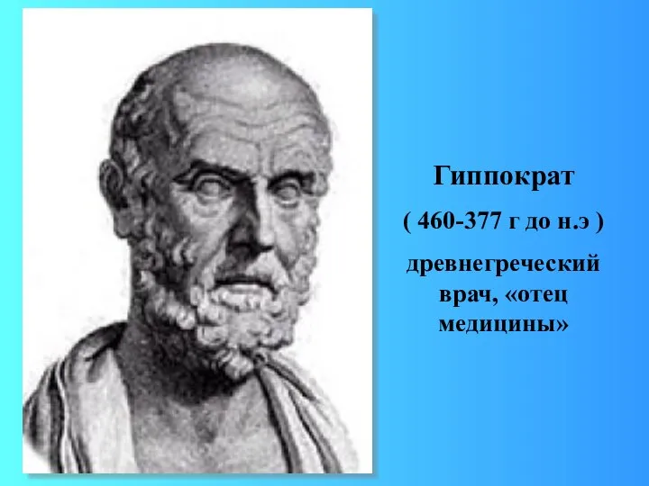 Гиппократ ( 460-377 г до н.э ) древнегреческий врач, «отец медицины»