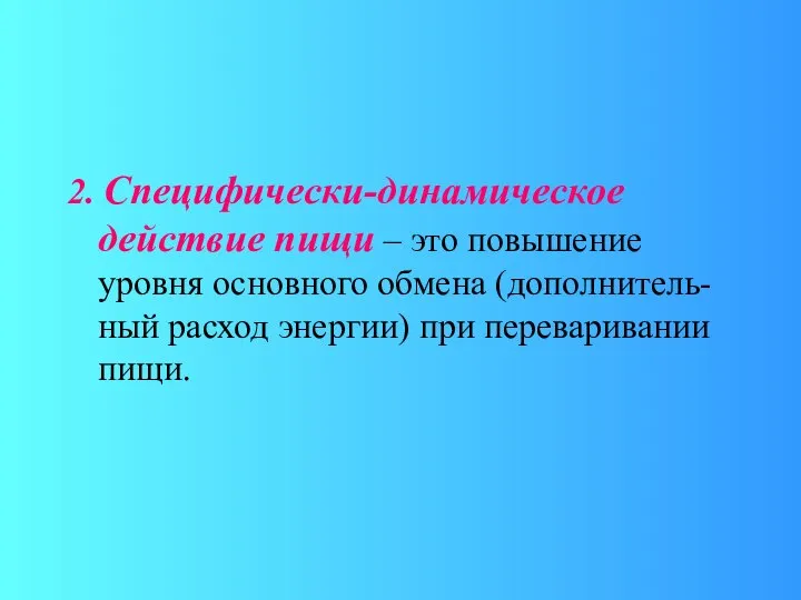 2. Специфически-динамическое действие пищи – это повышение уровня основного обмена (дополнитель-ный расход энергии) при переваривании пищи.