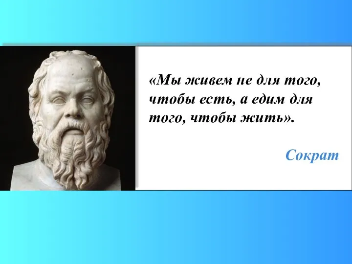 «Мы живем не для того, чтобы есть, а едим для того, чтобы жить». Сократ