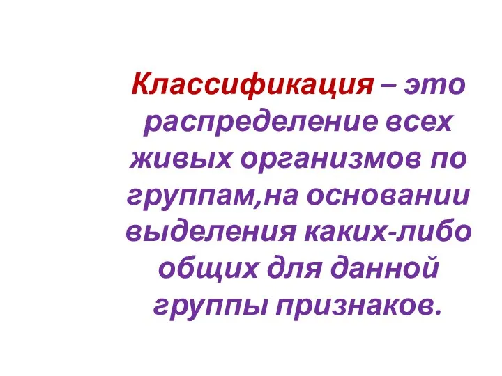 Классификация – это распределение всех живых организмов по группам,на основании выделения