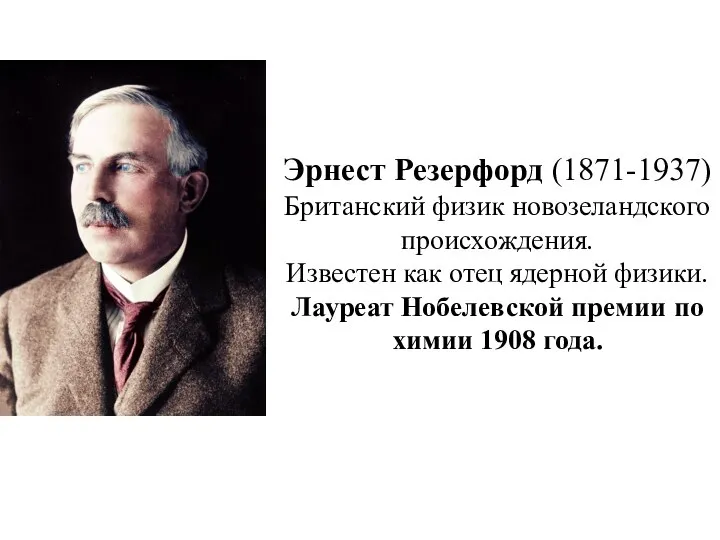 Эрнест Резерфорд (1871-1937) Британский физик новозеландского происхождения. Известен как отец ядерной