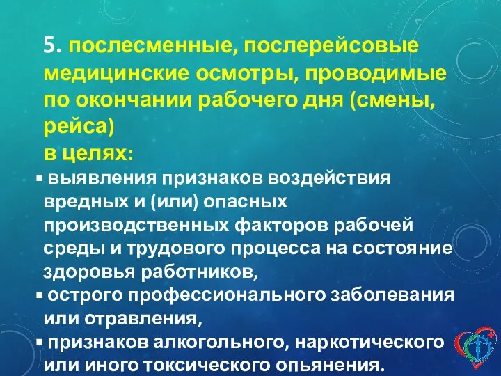 5. послесменные, послерейсовые медицинские осмотры, проводимые по окончании рабочего дня (смены,