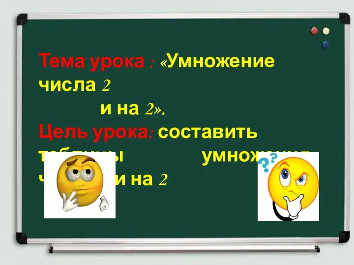 Тема урока : «Умножение числа 2 и на 2». Цель урока: