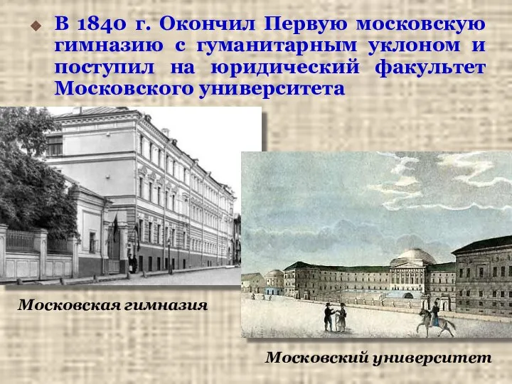 В 1840 г. Окончил Первую московскую гимназию с гуманитарным уклоном и