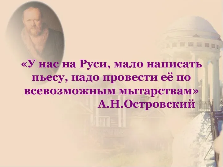 «У нас на Руси, мало написать пьесу, надо провести её по всевозможным мытарствам» А.Н.Островский