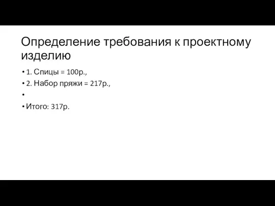 Определение требования к проектному изделию 1. Спицы = 100р., 2. Набор пряжи = 217р., Итого: 317р.