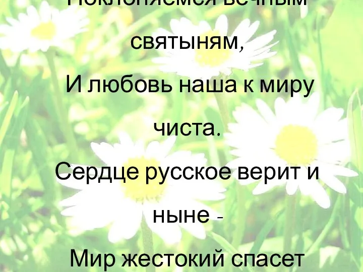 Поклоняемся вечным святыням, И любовь наша к миру чиста. Сердце русское