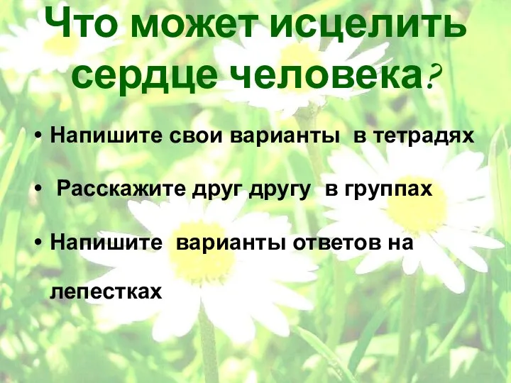 Что может исцелить сердце человека? Напишите свои варианты в тетрадях Расскажите