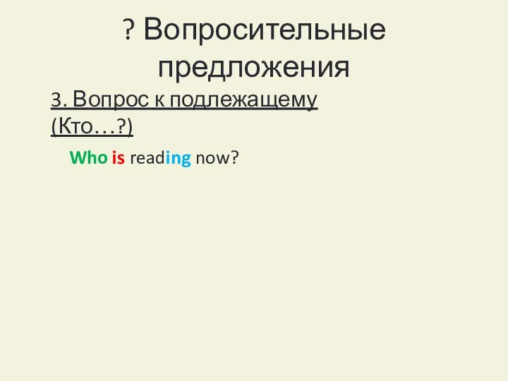 ? Вопросительные предложения 3. Вопрос к подлежащему (Кто…?) Who is reading now?