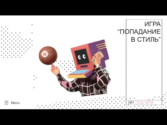 Л#1 ИГРА “ПОПАДАНИЕ В СТИЛЬ” Menu Стр 19\19