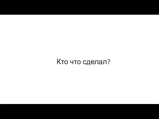 Кто что сделал?