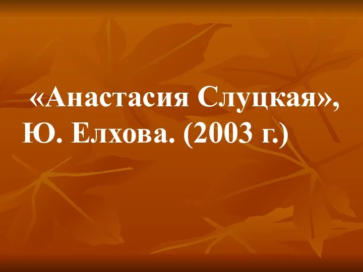 «Анастасия Слуцкая», Ю. Елхова. (2003 г.)