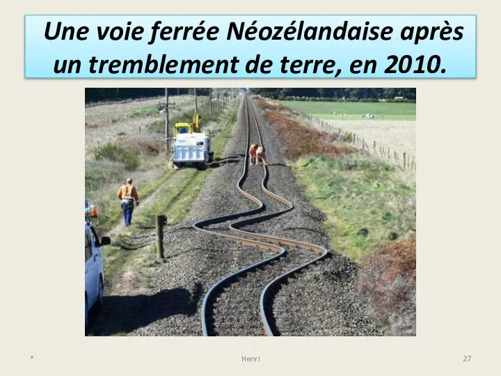 Une voie ferrée Néozélandaise après un tremblement de terre, en 2010. * Henri