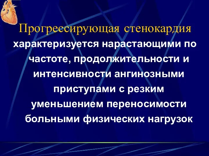 Прогрессирующая стенокардия характеризуется нарастающими по частоте, продолжительности и интенсивности ангинозными приступами