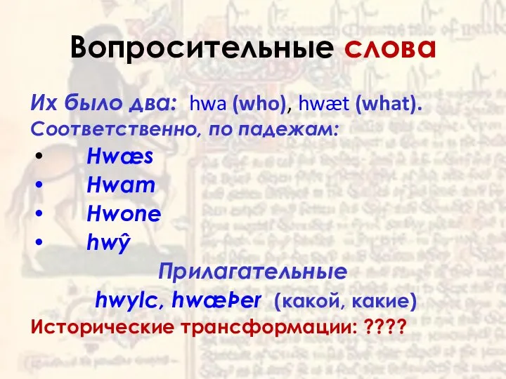 Вопросительные слова Их было два: hwa (who), hwæt (what). Cоответственно, по