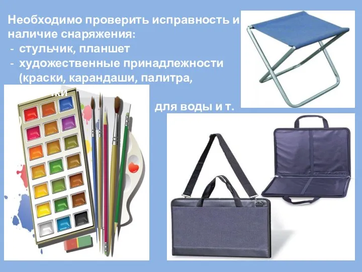 Необходимо проверить исправность и наличие снаряжения: стульчик, планшет художественные принадлежности (краски,