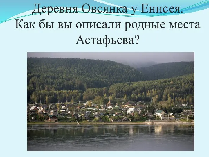 Деревня Овсянка у Енисея. Как бы вы описали родные места Астафьева?