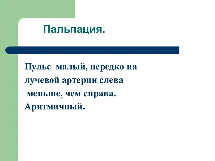 Пальпация. Пульс малый, нередко на лучевой артерии слева меньше, чем справа. Аритмичный.