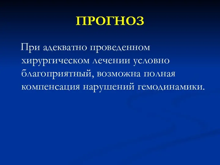 ПРОГНОЗ При адекватно проведенном хирургическом лечении условно благоприятный, возможна полная компенсация нарушений гемодинамики.