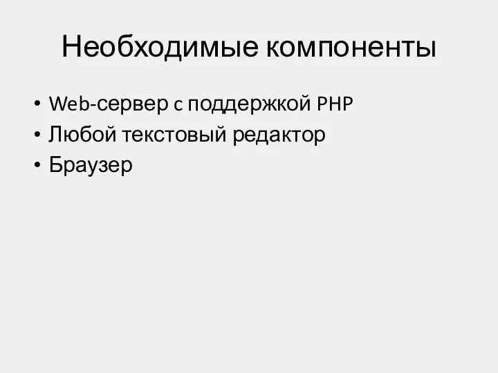 Необходимые компоненты Web-сервер c поддержкой PHP Любой текстовый редактор Браузер