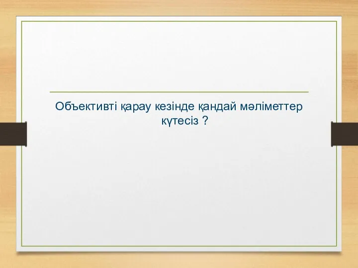 Объективті қарау кезінде қандай мәліметтер күтесіз ?