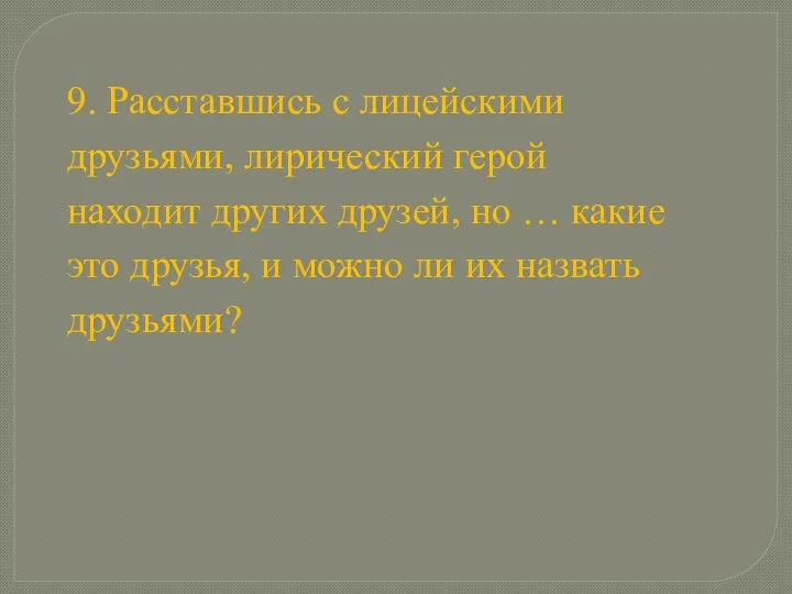 9. Расставшись с лицейскими друзьями, лирический герой находит других друзей, но