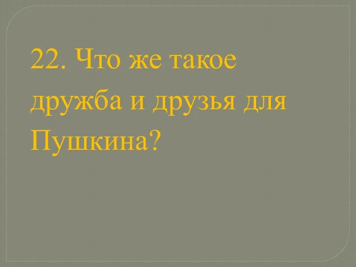 22. Что же такое дружба и друзья для Пушкина?