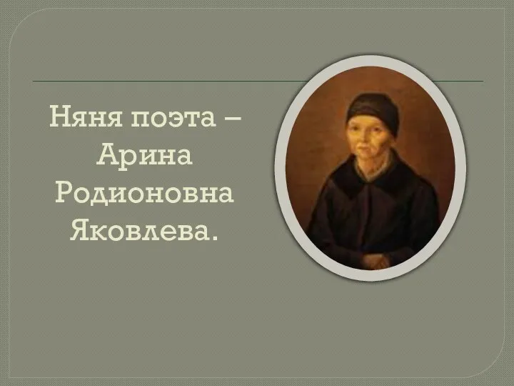 Няня поэта – Арина Родионовна Яковлева.