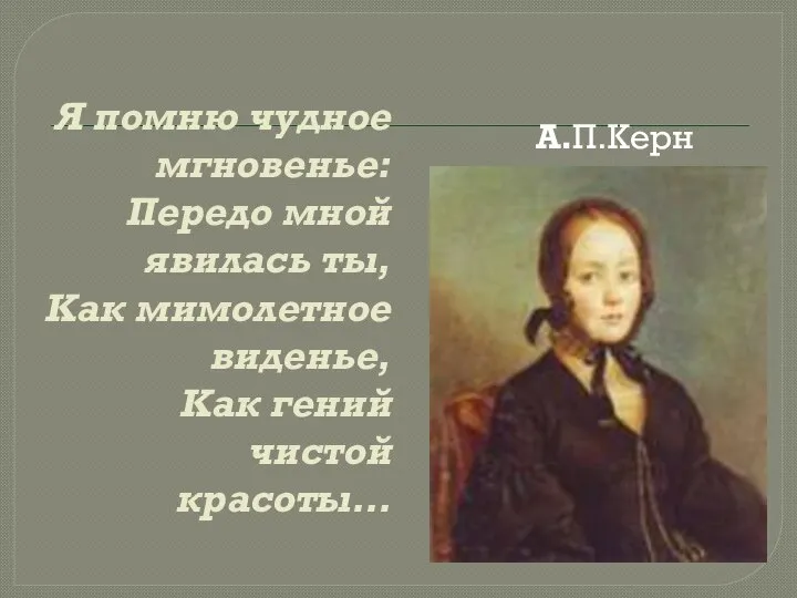 Я помню чудное мгновенье: Передо мной явилась ты, Как мимолетное виденье, Как гений чистой красоты… А.П.Керн