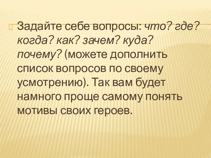 Задайте себе вопросы: что? где? когда? как? зачем? куда? почему? (можете